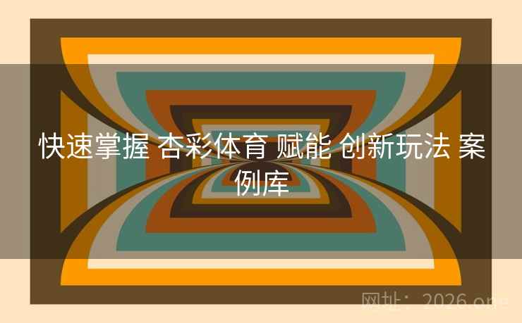 快速掌握 杏彩体育 赋能 创新玩法 案例库