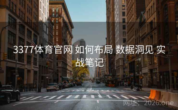 3377体育官网 如何布局 数据洞见 实战笔记