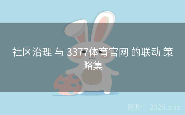 社区治理 与 3377体育官网 的联动 策略集