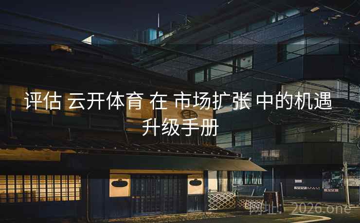 评估 云开体育 在 市场扩张 中的机遇 升级手册