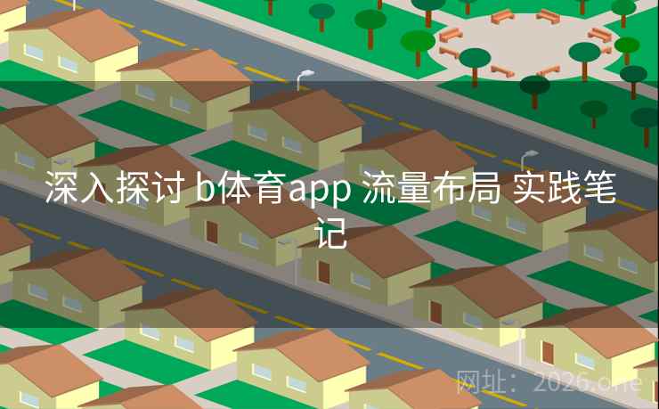 深入探讨 b体育app 流量布局 实践笔记 深入探讨 b体育app 流量布局 实践笔记