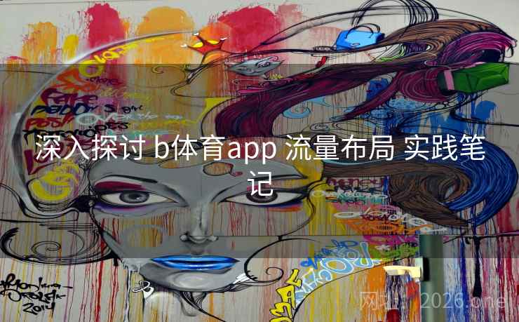 深入探讨 b体育app 流量布局 实践笔记 深入探讨 b体育app 流量布局 实践笔记
