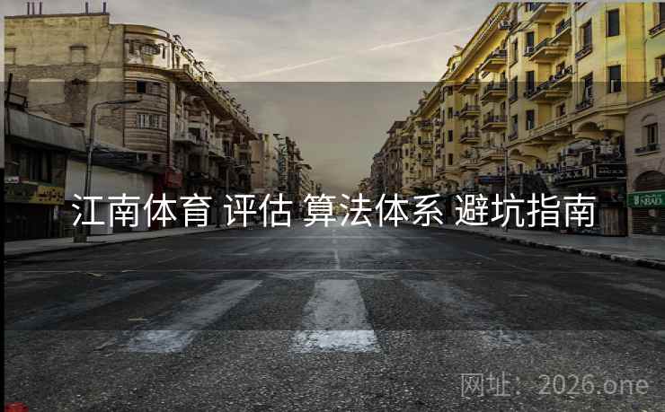 江南体育 评估 算法体系 避坑指南
