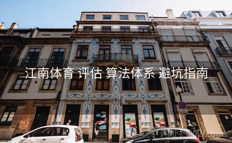 江南体育 评估 算法体系 避坑指南