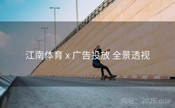 江南体育 x 广告投放 全景透视