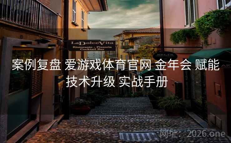 案例复盘 爱游戏体育官网 金年会 赋能 技术升级 实战手册
