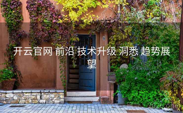 开云官网 前沿 技术升级 洞悉 趋势展望