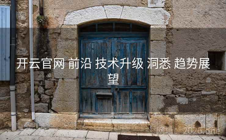 开云官网 前沿 技术升级 洞悉 趋势展望