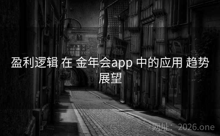 盈利逻辑 在 金年会app 中的应用 趋势展望