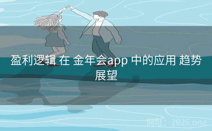 盈利逻辑 在 金年会app 中的应用 趋势展望