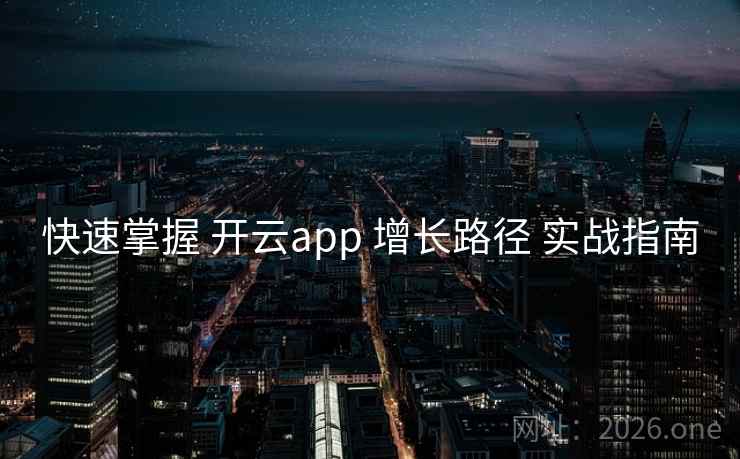 快速掌握 开云app 增长路径 实战指南