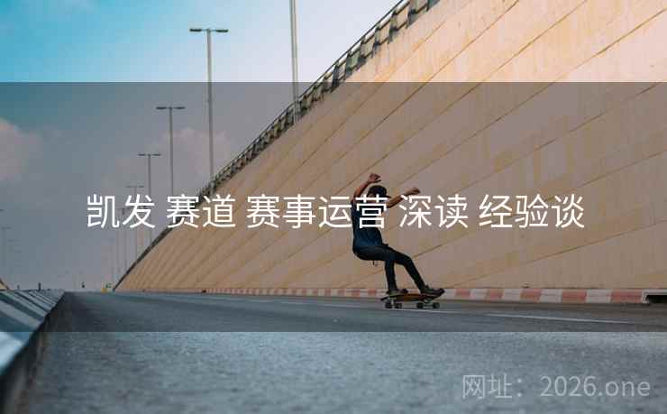 凯发 赛道 赛事运营 深读 经验谈
