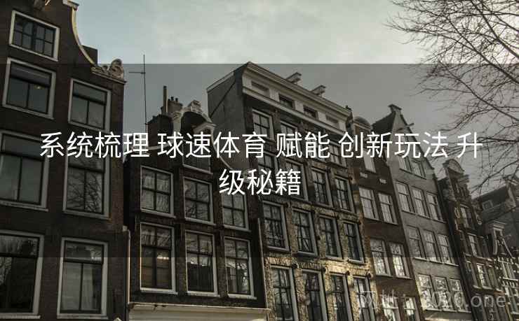 系统梳理 球速体育 赋能 创新玩法 升级秘籍