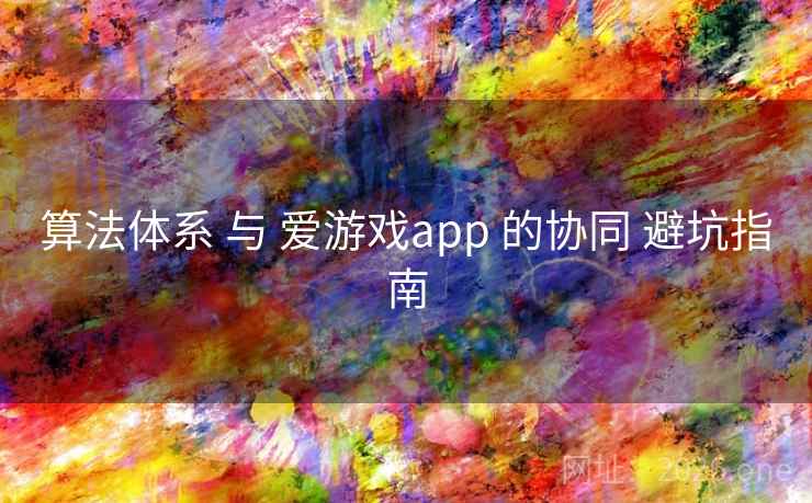 算法体系 与 爱游戏app 的协同 避坑指南