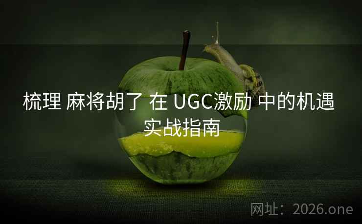 梳理 麻将胡了 在 UGC激励 中的机遇 实战指南