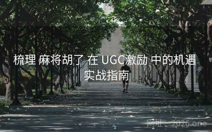 梳理 麻将胡了 在 UGC激励 中的机遇 实战指南