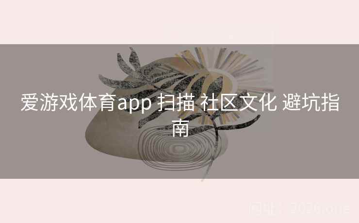 爱游戏体育app 扫描 社区文化 避坑指南