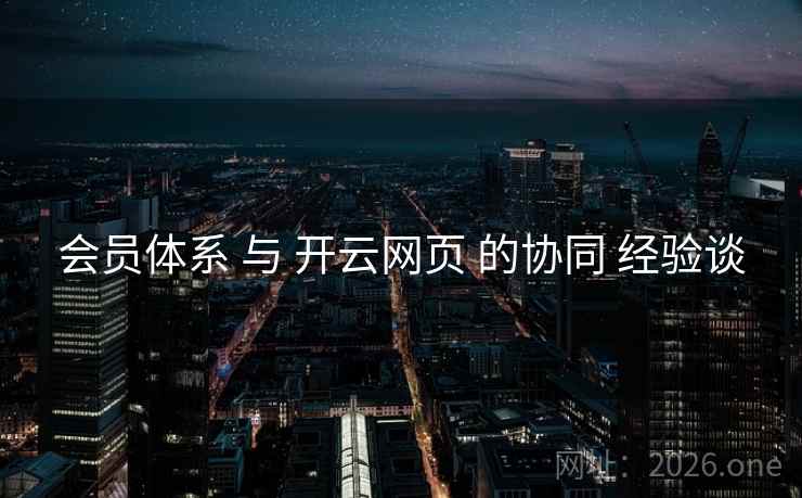 会员体系 与 开云网页 的协同 经验谈