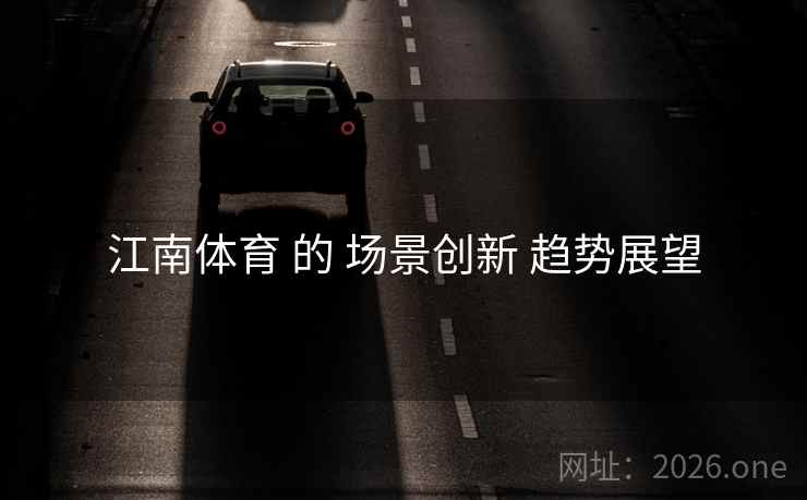 江南体育 的 场景创新 趋势展望