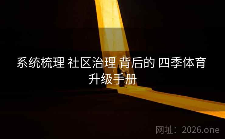 系统梳理 社区治理 背后的 四季体育 升级手册