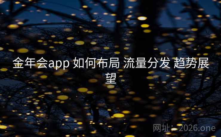 金年会app 如何布局 流量分发 趋势展望