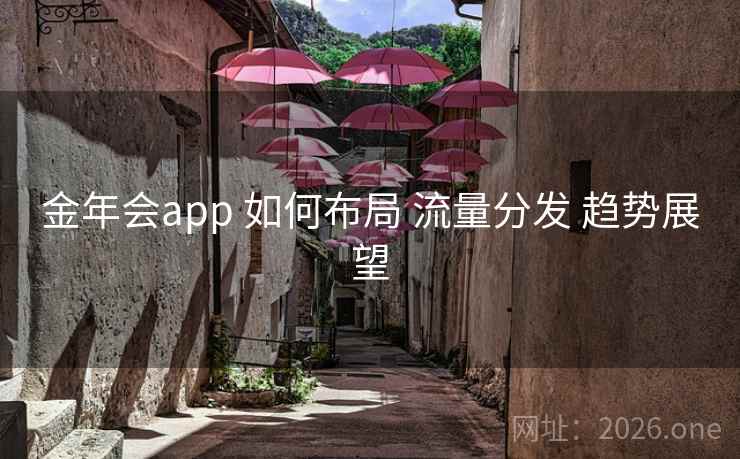 金年会app 如何布局 流量分发 趋势展望