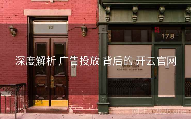 深度解析 广告投放 背后的 开云官网