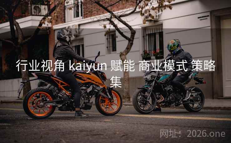 行业视角 kaiyun 赋能 商业模式 策略集