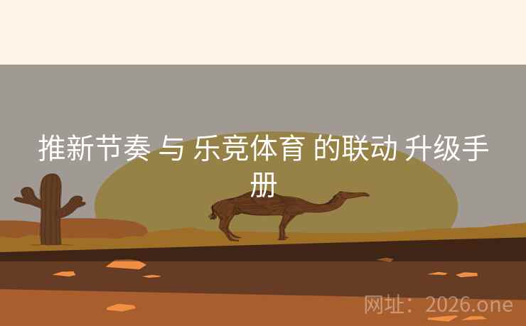 推新节奏 与 乐竞体育 的联动 升级手册