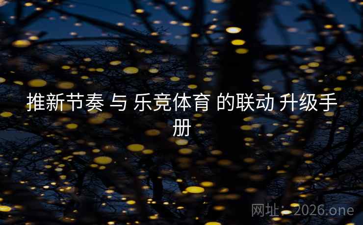 推新节奏 与 乐竞体育 的联动 升级手册