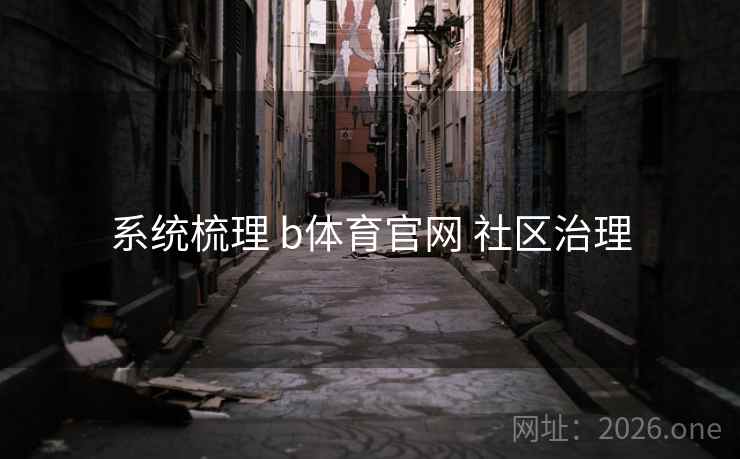 系统梳理 b体育官网 社区治理