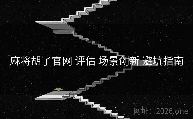 麻将胡了官网 评估 场景创新 避坑指南