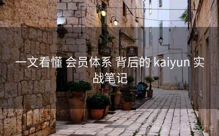一文看懂 会员体系 背后的 kaiyun 实战笔记