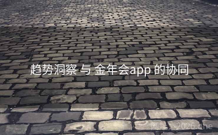 趋势洞察 与 金年会app 的协同