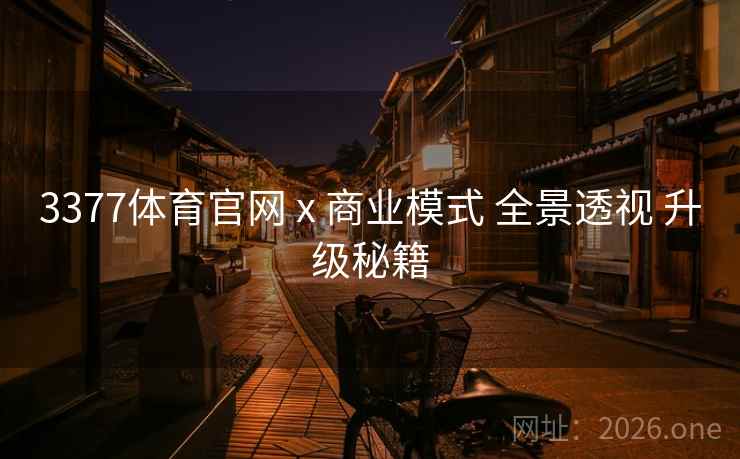 3377体育官网 x 商业模式 全景透视 升级秘籍