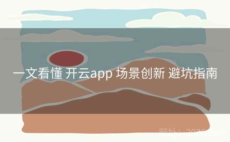 一文看懂 开云app 场景创新 避坑指南