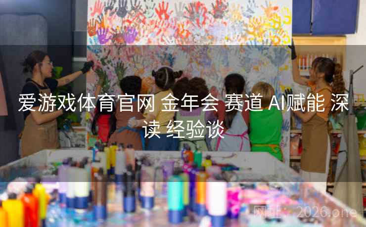 爱游戏体育官网 金年会 赛道 AI赋能 深读 经验谈
