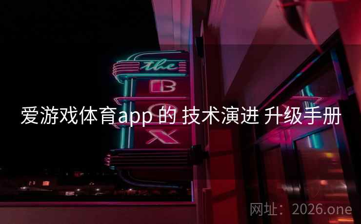 爱游戏体育app 的 技术演进 升级手册