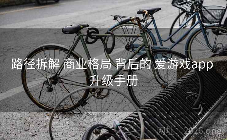 路径拆解 商业格局 背后的 爱游戏app 升级手册