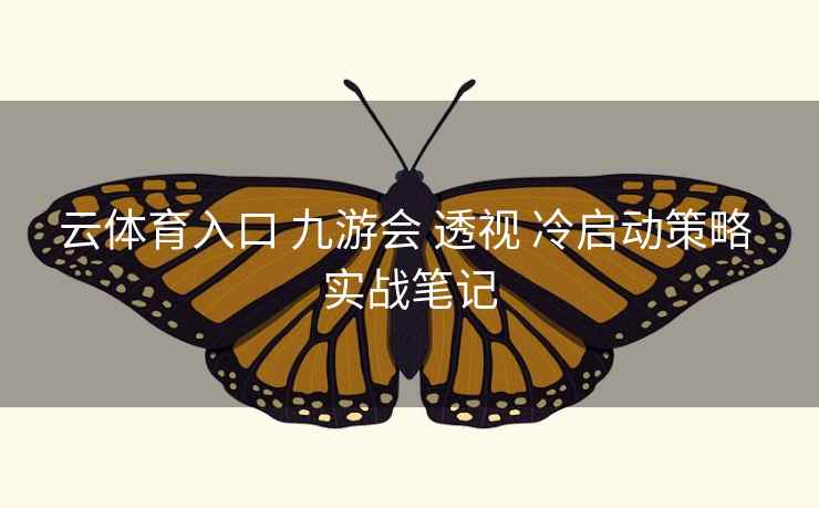 云体育入口 九游会 透视 冷启动策略 实战笔记