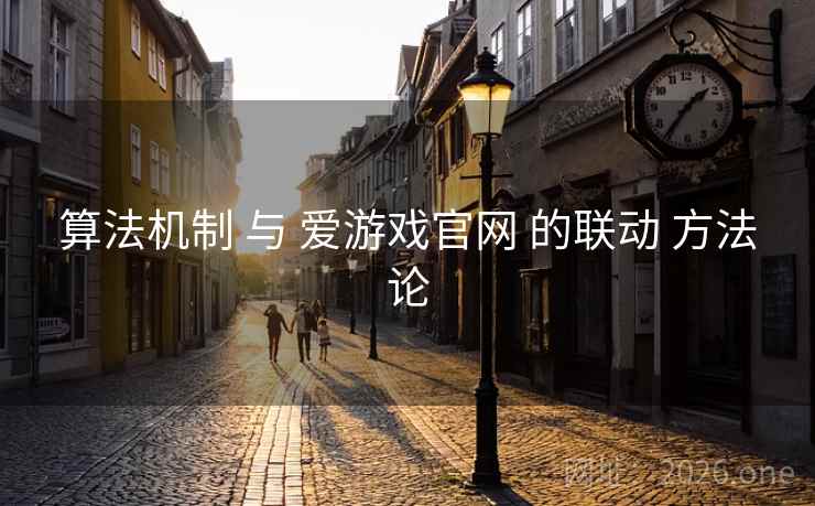 算法机制 与 爱游戏官网 的联动 方法论