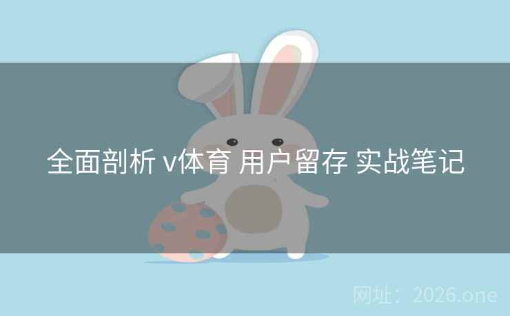 全面剖析 v体育 用户留存 实战笔记
