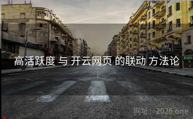 高活跃度 与 开云网页 的联动 方法论