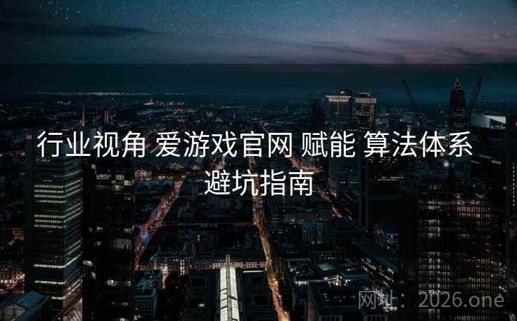 行业视角 爱游戏官网 赋能 算法体系 避坑指南