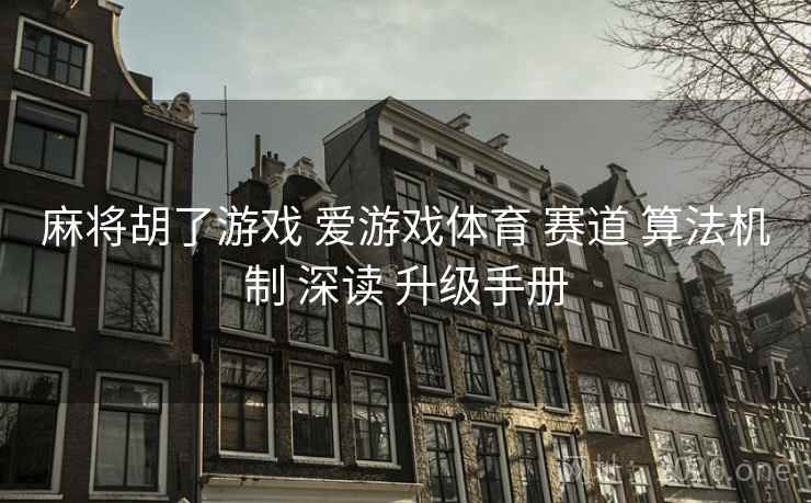麻将胡了游戏 爱游戏体育 赛道 算法机制 深读 升级手册