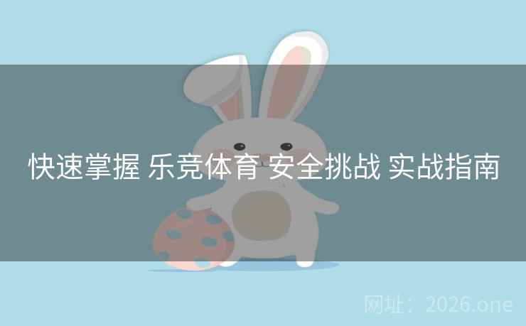 快速掌握 乐竞体育 安全挑战 实战指南