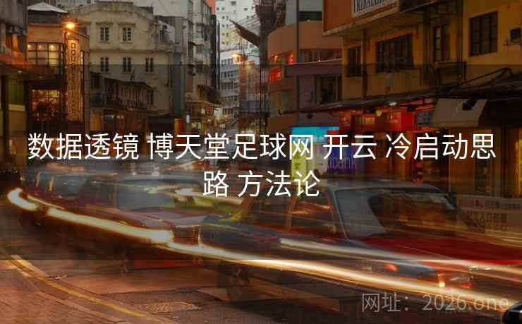 数据透镜 博天堂足球网 开云 冷启动思路 方法论