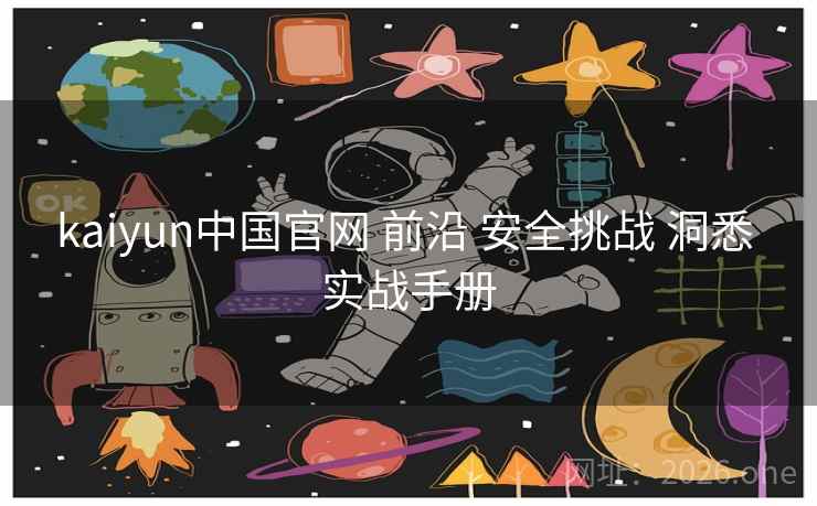 kaiyun中国官网 前沿 安全挑战 洞悉 实战手册