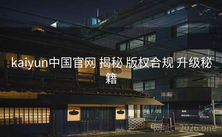 kaiyun中国官网 揭秘 版权合规 升级秘籍