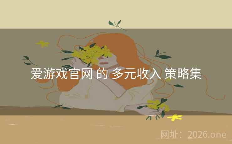 爱游戏官网 的 多元收入 策略集
